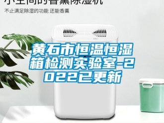 知識(shí)百科黃石市恒溫恒濕箱檢測實(shí)驗(yàn)室-2022已更新