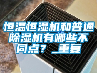 知識百科恒溫恒濕機和普通除濕機有哪些不同點？_重復(fù)