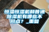 恒溫恒濕機(jī)和普通除濕機(jī)有哪些不同點？_重復(fù)