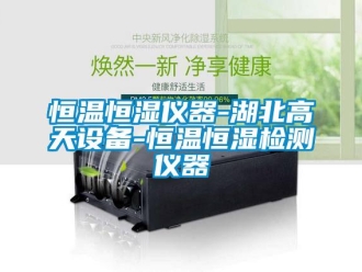 知識(shí)百科恒溫恒濕儀器-湖北高天設(shè)備-恒溫恒濕檢測(cè)儀器