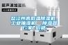 怒江州高低溫除濕機(jī)，工業(yè)抽濕機(jī)  除濕器廠家 價(jià)格
