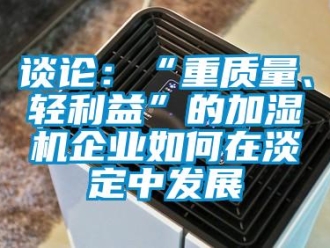 常見(jiàn)問(wèn)題談?wù)摚骸爸刭|(zhì)量、輕利益”的加濕機(jī)企業(yè)如何在淡定中發(fā)展