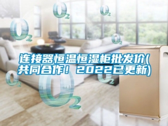 知識(shí)百科連接器恒溫恒濕柜批發(fā)價(jià)(共同合作！2022已更新)