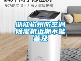 知識(shí)百科浙江杭州防空洞除濕機(jī)近期不能普及