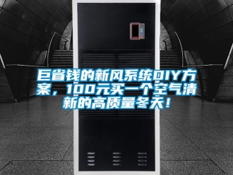 企業(yè)新聞巨省錢的新風(fēng)系統(tǒng)DIY方案，100元買一個(gè)空氣清新的高質(zhì)量冬天！