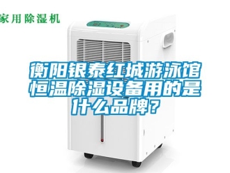 知識百科衡陽銀泰紅城游泳館恒溫除濕設(shè)備用的是什么品牌？