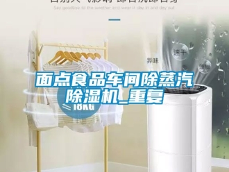 企業(yè)新聞面點(diǎn)食品車(chē)間除蒸汽除濕機(jī)_重復(fù)