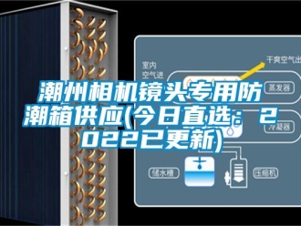 企業(yè)新聞潮州相機(jī)鏡頭專用防潮箱供應(yīng)(今日直選：2022已更新)