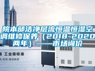 知識百科院本部潔凈層流恒溫恒濕空調(diào)維修保養(yǎng)（2018-2020兩年）——市場詢價