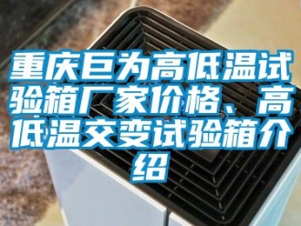 常見問題重慶巨為高低溫試驗箱廠家價格、高低溫交變試驗箱介紹