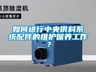 常見問題如何進行中央供料系統(tǒng)配件的維護保養(yǎng)工作？