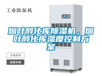 行業(yè)新聞煙葉醇化庫除濕機(jī)，煙葉醇化庫濕度控制方案