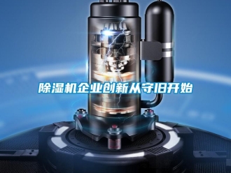 常見問題除濕機(jī)企業(yè)創(chuàng)新從守舊開始