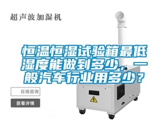 知識百科恒溫恒濕試驗(yàn)箱最低濕度能做到多少，一般汽車行業(yè)用多少？