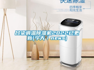行業(yè)新聞呂梁調(diào)溫除濕機(jī)2022已更新(今天／news)