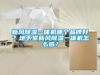 常見問題新風除濕一體機哪個品牌好？地下室新風除濕一體機怎么選？