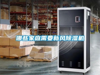行業(yè)新聞哪些家庭需要新風(fēng)除濕機