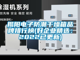 常見問題揭陽電子防潮干燥箱品牌排行榜(好企業(yè)精選：2022已更新)