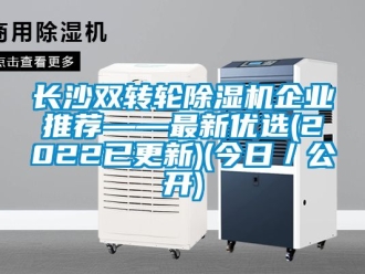常見問題長沙雙轉(zhuǎn)輪除濕機(jī)企業(yè)推薦——最新優(yōu)選(2022已更新)(今日／公開)