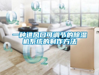 行業(yè)新聞一種進(jìn)風(fēng)口可調(diào)節(jié)的除濕機(jī)系統(tǒng)的制作方法