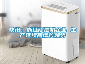 行業(yè)新聞快訊：浙江除濕機(jī)企業(yè) 生產(chǎn)延續(xù)高增長趨勢