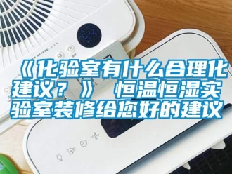 常見(jiàn)問(wèn)題《化驗(yàn)室有什么合理化建議？》 恒溫恒濕實(shí)驗(yàn)室裝修給您好的建議