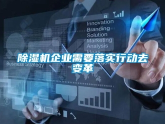 常見(jiàn)問(wèn)題除濕機(jī)企業(yè)需要落實(shí)行動(dòng)去變革