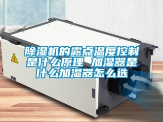 企業(yè)新聞除濕機(jī)的露點溫度控制是什么原理 加濕器是什么加濕器怎么選