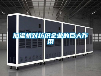 行業(yè)新聞加濕機(jī)對紡織企業(yè)的巨大作用