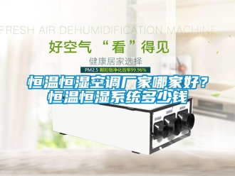 知識(shí)百科恒溫恒濕空調(diào)廠家哪家好？恒溫恒濕系統(tǒng)多少錢
