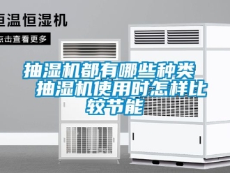 企業(yè)新聞抽濕機(jī)都有哪些種類  抽濕機(jī)使用時怎樣比較節(jié)能