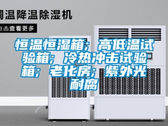 知識(shí)百科恒溫恒濕箱; 高低溫試驗(yàn)箱; 冷熱沖擊試驗(yàn)箱; 老化房; 紫外光耐腐