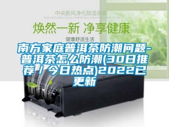 常見問題南方家庭普洱茶防潮問題-普洱茶怎么防潮(30日推薦／今日熱點)2022已更新