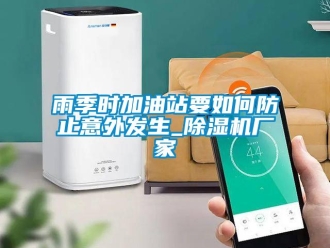 常見問題雨季時加油站要如何防止意外發(fā)生_除濕機(jī)廠家