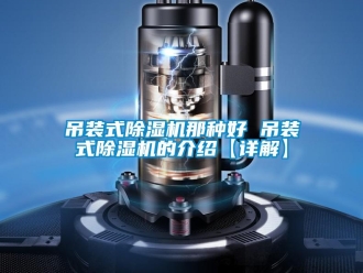 行業(yè)新聞吊裝式除濕機(jī)那種好 吊裝式除濕機(jī)的介紹【詳解】