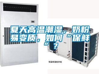 常見問題夏天高溫潮濕，奶粉易變質(zhì)，如何“保鮮”？