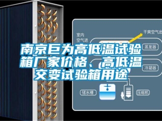 常見問題南京巨為高低溫試驗箱廠家價格、高低溫交變試驗箱用途
