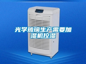 行業(yè)新聞光學(xué)玻璃生產(chǎn)需要加濕機控濕