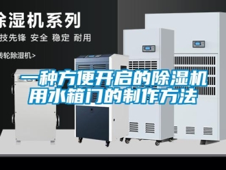 行業(yè)新聞一種方便開啟的除濕機用水箱門的制作方法