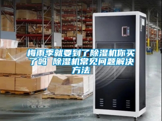 行業(yè)新聞梅雨季就要到了除濕機你買了嗎 除濕機常見問題解決方法
