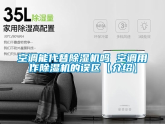 行業(yè)新聞空調(diào)能代替除濕機(jī)嗎 空調(diào)用作除濕機(jī)的誤區(qū)【介紹】