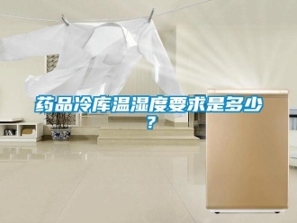 企業(yè)新聞藥品冷庫溫濕度要求是多少？