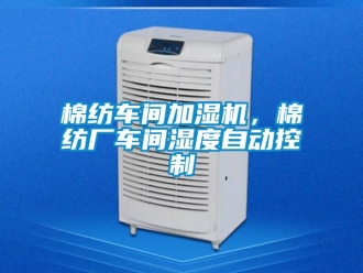 行業(yè)新聞棉紡車間加濕機(jī)，棉紡廠車間濕度自動(dòng)控制