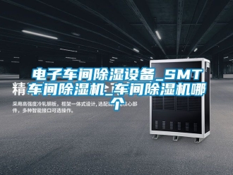 企業(yè)新聞電子車間除濕設(shè)備_SMT車間除濕機(jī)_車間除濕機(jī)哪個(gè)