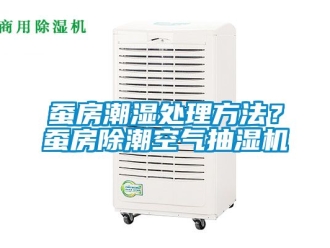 企業(yè)新聞蠶房潮濕處理方法？蠶房除潮空氣抽濕機(jī)
