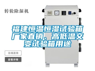 知識百科福建恒溫恒濕試驗箱廠家直銷、高低溫交變試驗箱用途