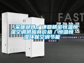 常見問題「采暖部件」康鼎精密恒溫恒濕空調供應商價格／恒溫恒濕環(huán)?？照{節(jié)能