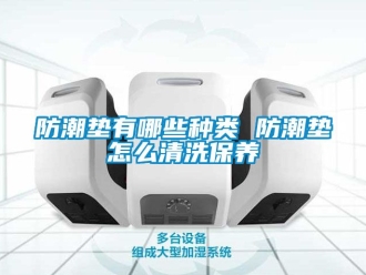 常見問題防潮墊有哪些種類 防潮墊怎么清洗保養(yǎng)