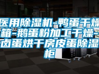 行業(yè)新聞醫(yī)用除濕機(jī)-鴨蛋干燥箱-鵝蛋粉加工干燥-鹵蛋烘干房皮蛋除濕柜