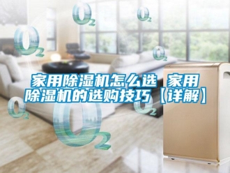 常見問題家用除濕機怎么選 家用除濕機的選購技巧【詳解】